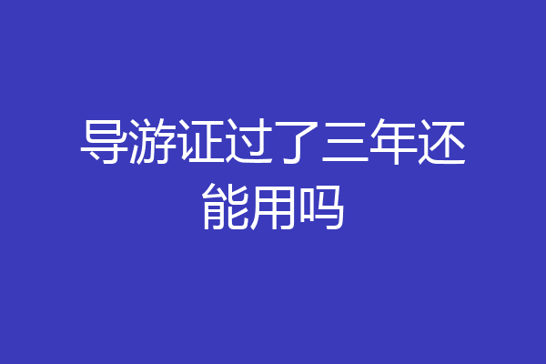 导游证过了三年还能用吗
