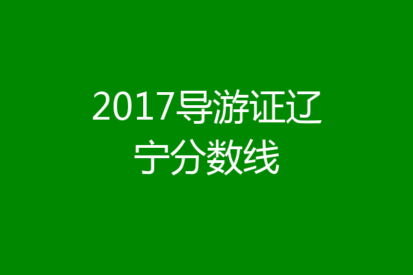 2017导游证辽宁分数线