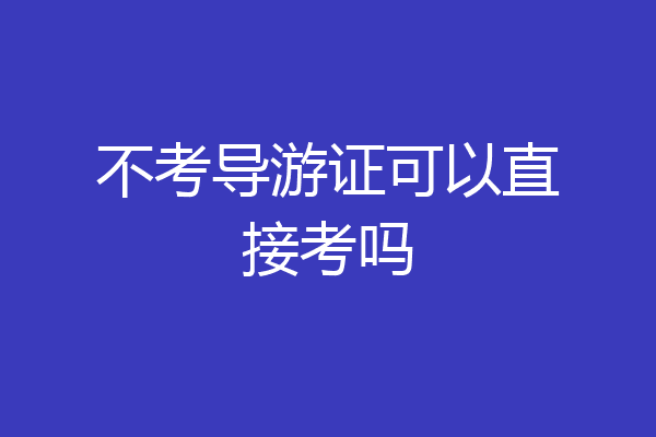 不考导游证可以直接考吗