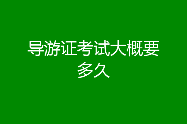 导游证考试大概要多久