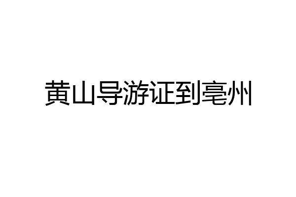 黄山导游证到亳州
