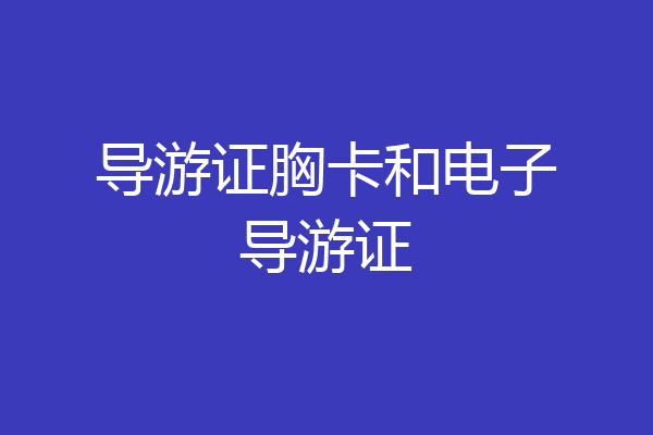 导游证胸卡和电子导游证