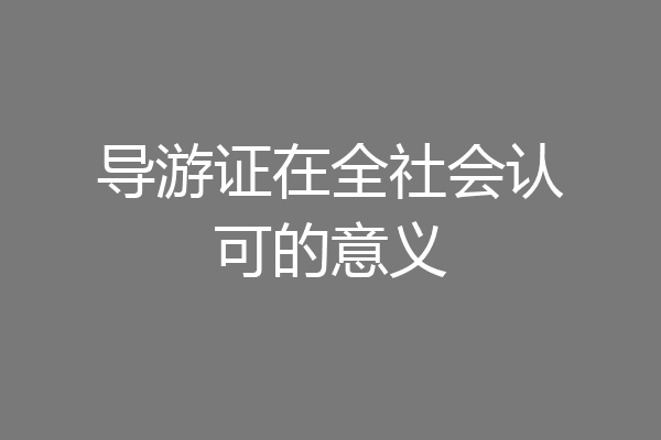 导游证在全社会认可的意义