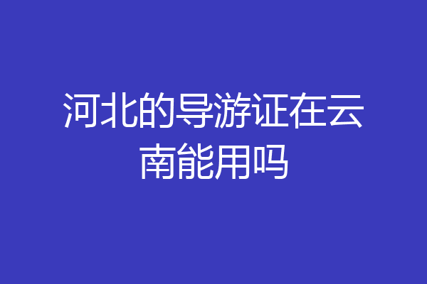 河北的导游证在云南能用吗
