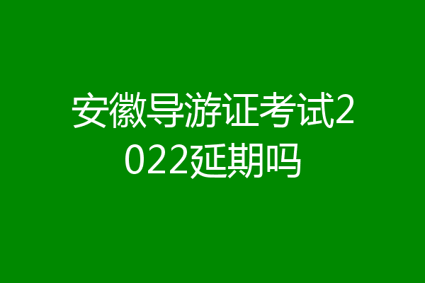 安徽导游证考试2022延期吗
