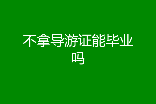 不拿导游证能毕业吗