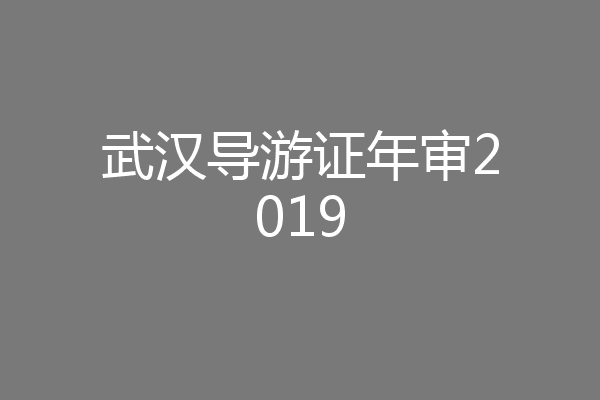 武汉导游证年审2019