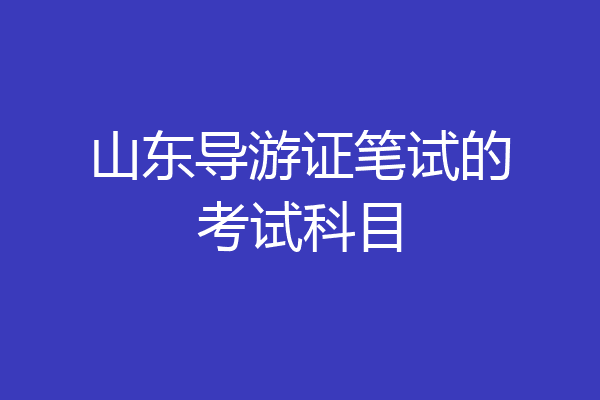 山东导游证笔试的考试科目