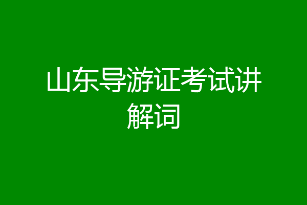 山东导游证考试讲解词