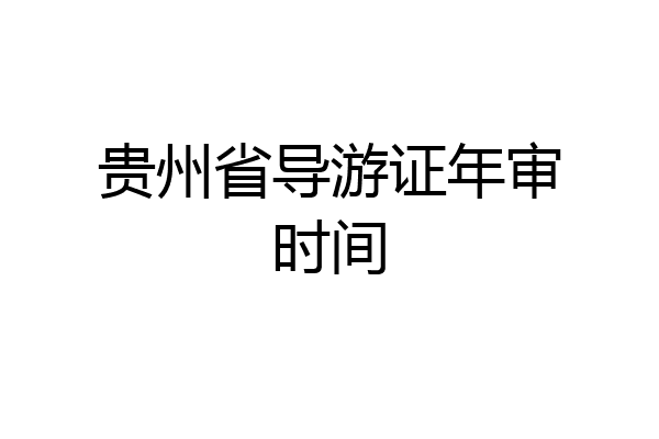 贵州省导游证年审时间