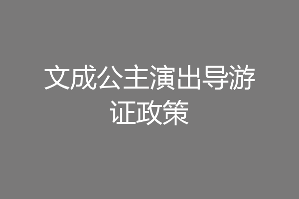 文成公主演出导游证政策