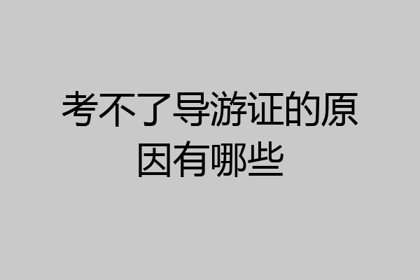 考不了导游证的原因有哪些