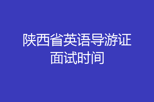 陕西省英语导游证面试时间