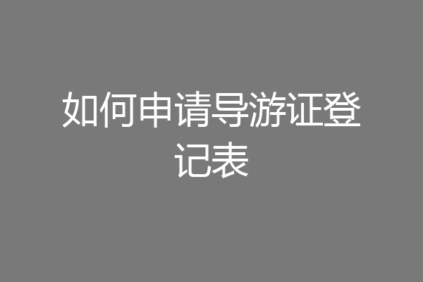 如何申请导游证登记表