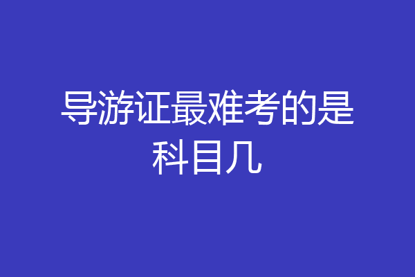 导游证最难考的是科目几