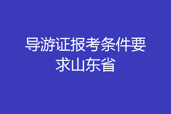 导游证报考条件要求山东省