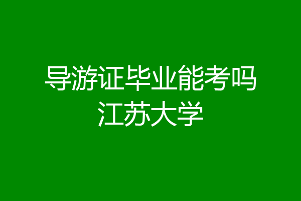 导游证毕业能考吗江苏大学