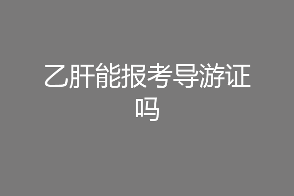 乙肝能报考导游证吗