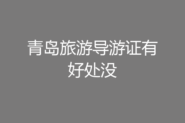青岛旅游导游证有好处没