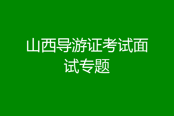 山西导游证考试面试专题