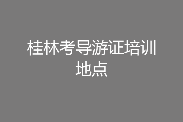 桂林考导游证培训地点