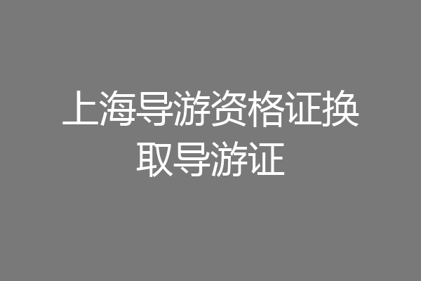 上海导游资格证换取导游证
