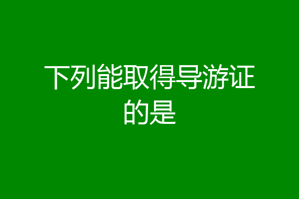 下列能取得导游证的是
