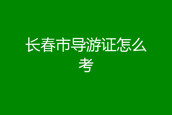 长春市导游证怎么考