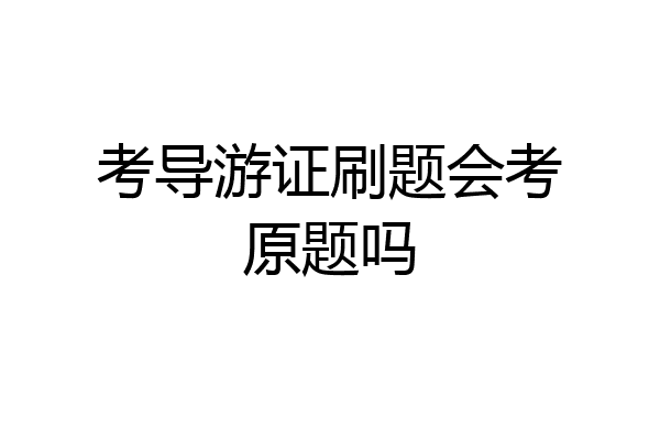 考导游证刷题会考原题吗