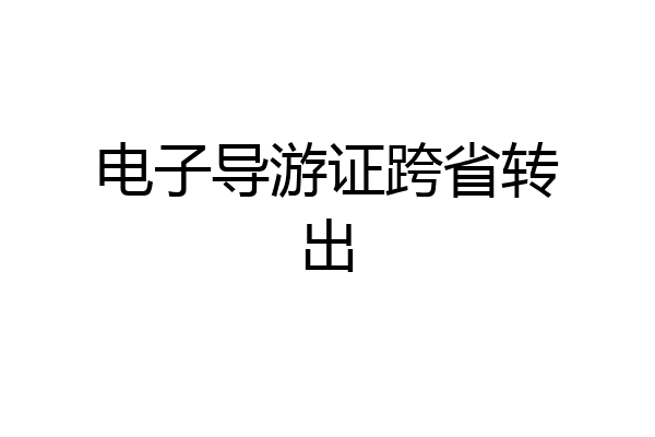 电子导游证跨省转出