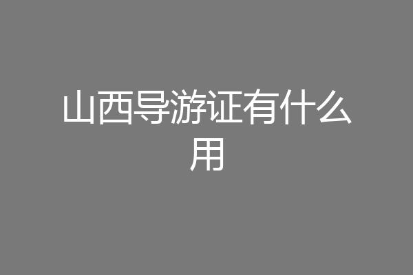 山西导游证有什么用