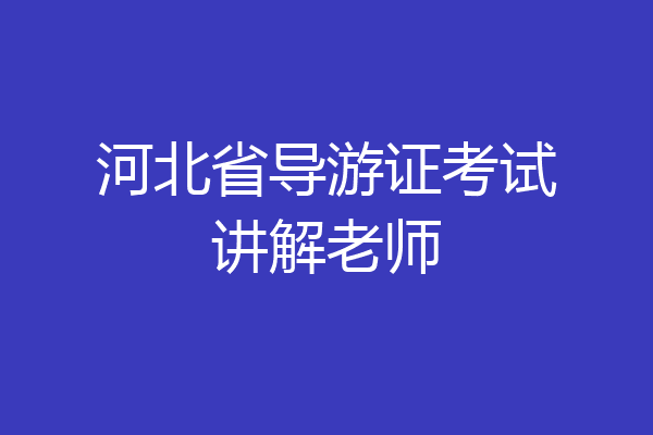 河北省导游证考试讲解老师