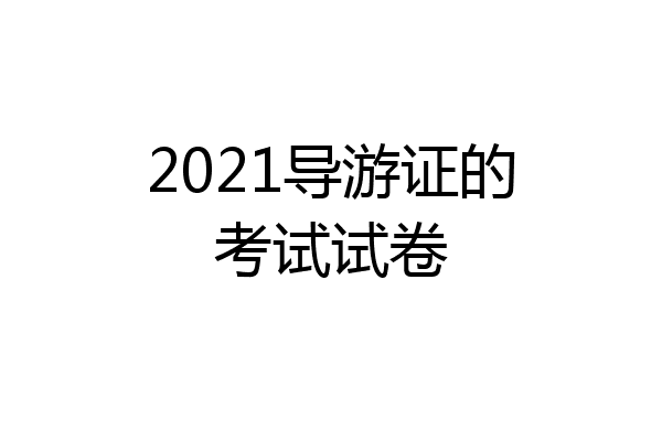2021导游证的考试试卷