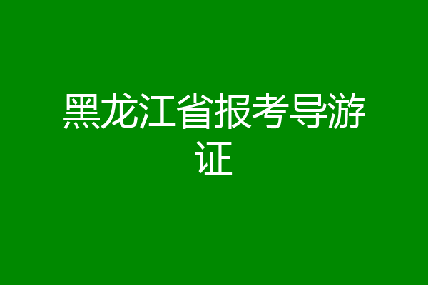 黑龙江省报考导游证