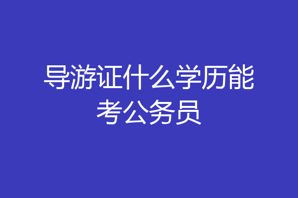 导游证什么学历能考公务员