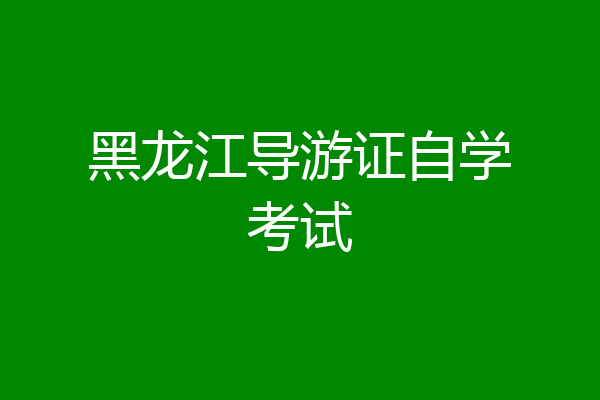 黑龙江导游证自学考试