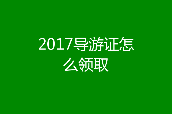 2017导游证怎么领取