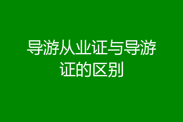 导游从业证与导游证的区别