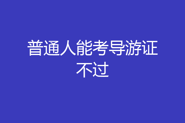 普通人能考导游证不过