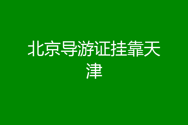北京导游证挂靠天津