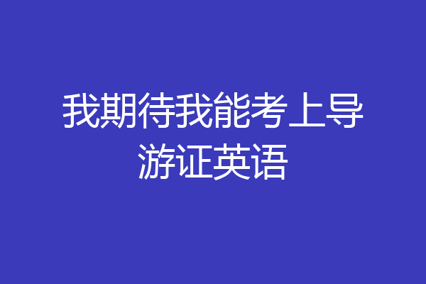 我期待我能考上导游证英语