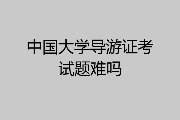 中国大学导游证考试题难吗