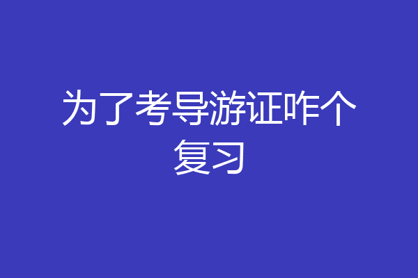 为了考导游证咋个复习
