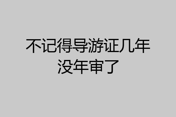 不记得导游证几年没年审了