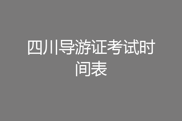 四川导游证考试时间表