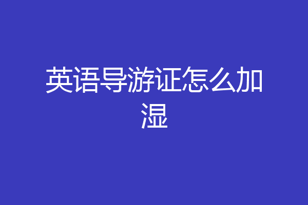 英语导游证怎么加湿