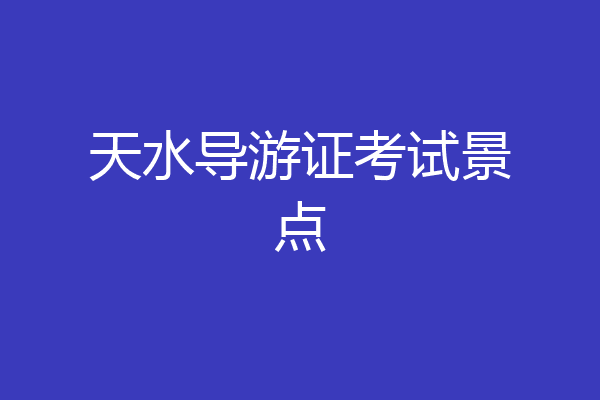 天水导游证考试景点