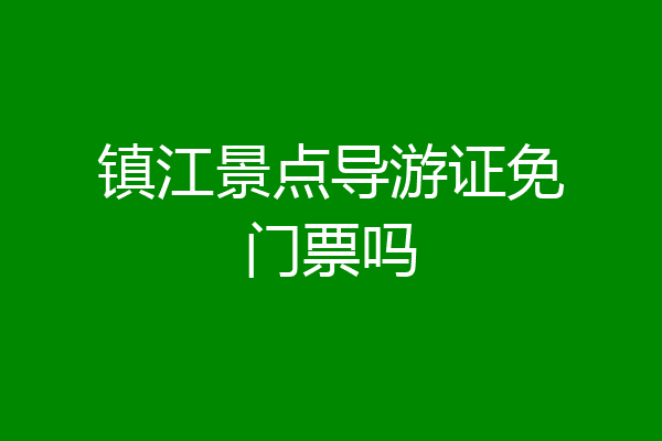 镇江景点导游证免门票吗