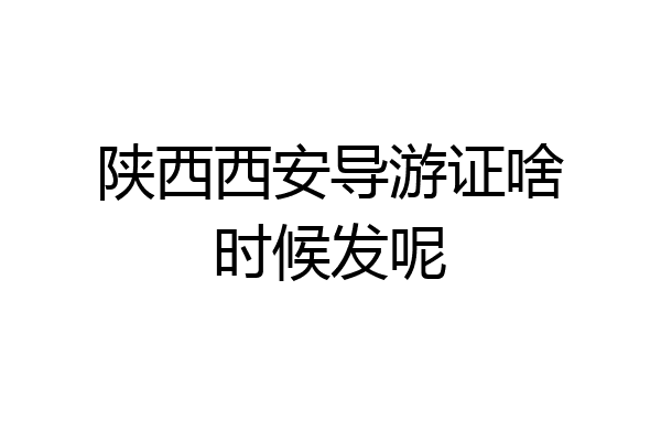 陕西西安导游证啥时候发呢