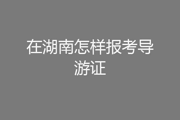 在湖南怎样报考导游证